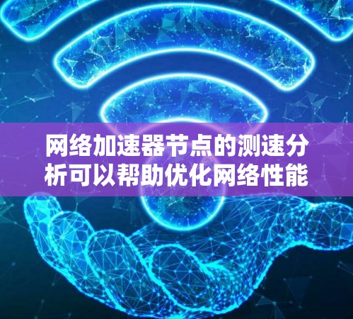网络加速器节点的测速分析可以帮助优化网络性能，了解各个节点的负载情况和响应速度。以下是一些关键步骤和考虑因素