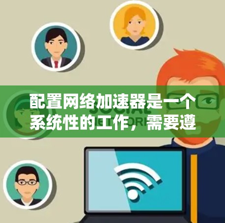 配置网络加速器是一个系统性的工作，需要遵循以下步骤以确保数据传输高效且稳定。以下是一步步的指南