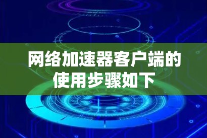 网络加速器客户端的使用步骤如下