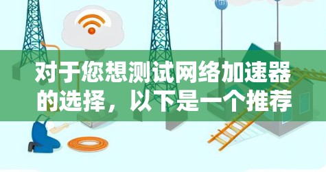 对于您想测试网络加速器的选择，以下是一个推荐的列表，这些工具都是免费的，并且通常提供免费的加速模式，适合测试