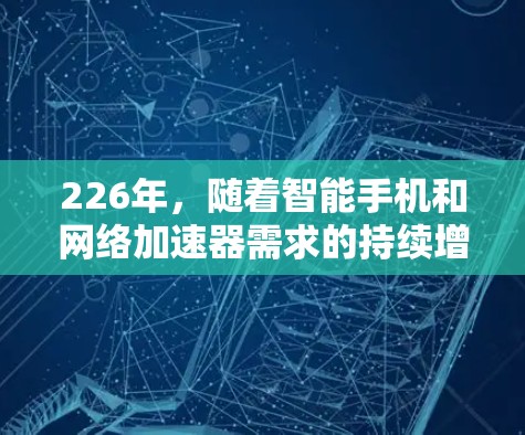 226年，随着智能手机和网络加速器需求的持续增长，网络加速器的排行榜也会随之变化。以下是一些可能在226年出现的网络加速器排行榜，主要基于性能、价格、用户评价以及更新频率