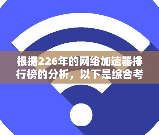 根据226年的网络加速器排行榜的分析，以下是综合考虑的因素和可能的排名情况