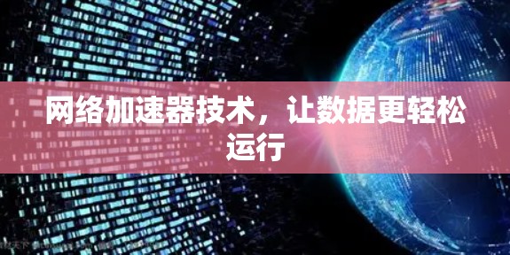 网络加速器技术，让数据更轻松运行