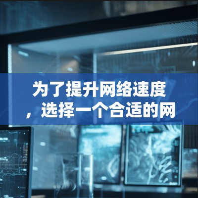 为了提升网络速度，选择一个合适的网络加速器是一个明智的决定。以下是一个有条理的总结，帮助你做出明智的选择