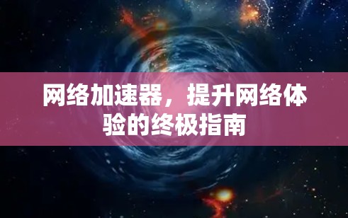 网络加速器，提升网络体验的终极指南