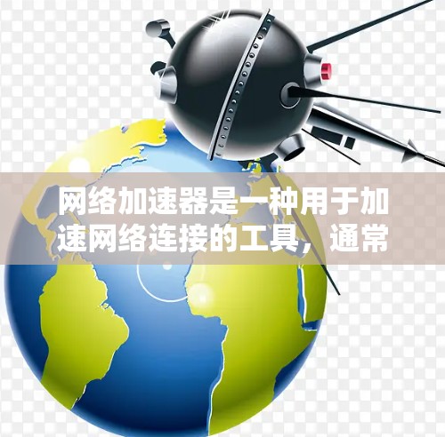 网络加速器是一种用于加速网络连接的工具，通常适用于手机或电脑。以下是对网络加速器体验的详细分析