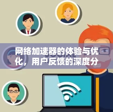 网络加速器的体验与优化，用户反馈的深度分析