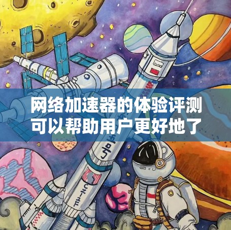 网络加速器的体验评测可以帮助用户更好地了解其优势和不足，从而做出更明智的选择。以下是一些通常会考虑的因素