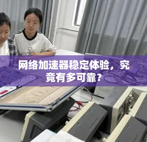 网络加速器稳定体验，究竟有多可靠？