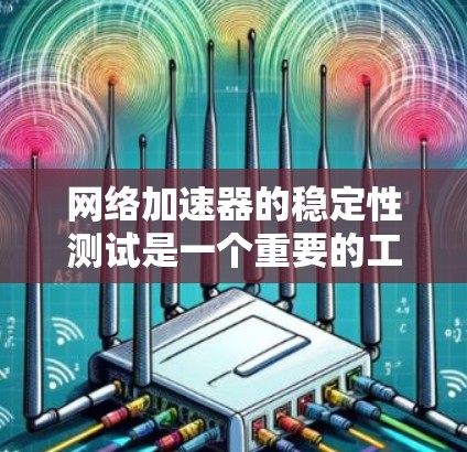 网络加速器的稳定性测试是一个重要的工具，帮助优化加速器的性能和稳定性。以下是对网络加速器稳定性的详细分析和建议