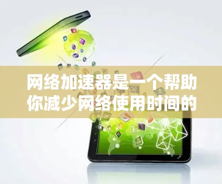 网络加速器是一个帮助你减少网络使用时间的工具，通常包括设置防火墙、监控流量和管理多个加速器的功能。以下是使用网络加速器的步骤