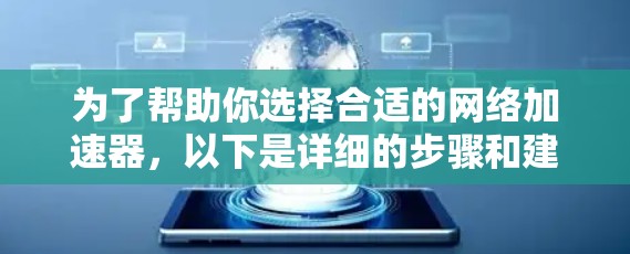 为了帮助你选择合适的网络加速器，以下是详细的步骤和建议