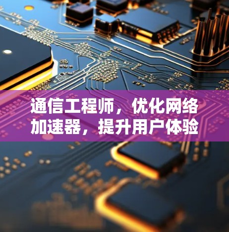 通信工程师，优化网络加速器，提升用户体验