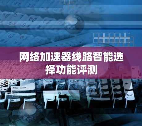 网络加速器线路智能选择功能评测