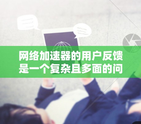 网络加速器的用户反馈是一个复杂且多面的问题，涉及性能、使用体验、安全性、兼容性和易用性等多个方面。以下是对这个问题的详细分析和解决策略