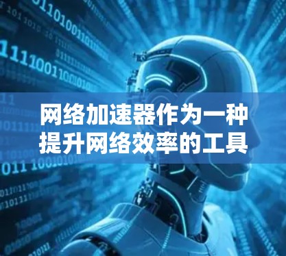 网络加速器作为一种提升网络效率的工具，受到了许多用户的喜爱。以下是对网络加速器用户评价的详细分析