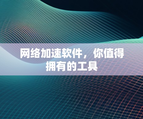 网络加速软件，你值得拥有的工具