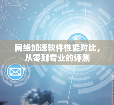 网络加速软件性能对比，从零到专业的评测