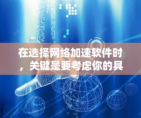 在选择网络加速软件时，关键是要考虑你的具体需求、使用场景、预算以及网络环境。以下是一步步的建议