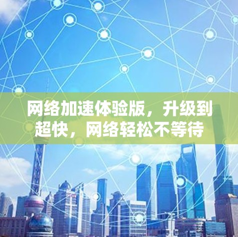 网络加速体验版，升级到超快，网络轻松不等待