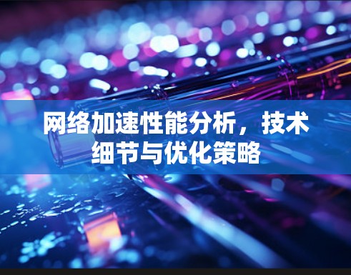 网络加速性能分析，技术细节与优化策略