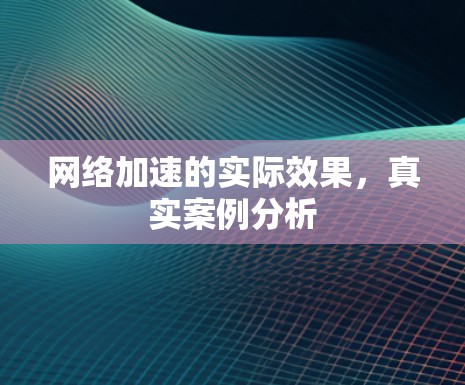 网络加速的实际效果，真实案例分析