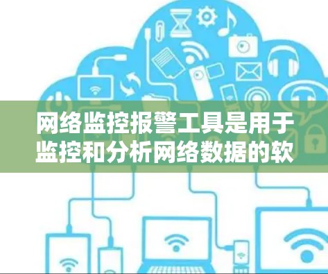 网络监控报警工具是用于监控和分析网络数据的软件，旨在帮助用户实时监测网络活动并发出警报。以下是对该主题的详细总结和建议