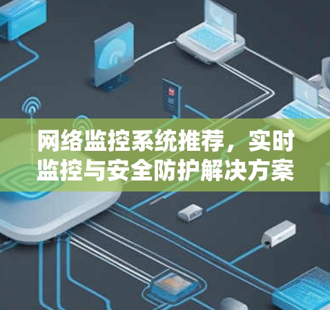 网络监控系统推荐，实时监控与安全防护解决方案