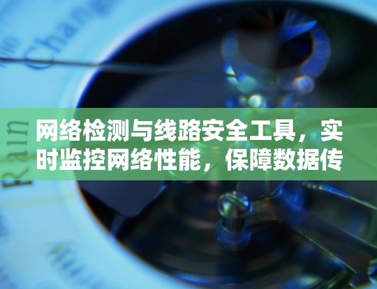 网络检测与线路安全工具，实时监控网络性能，保障数据传输安全