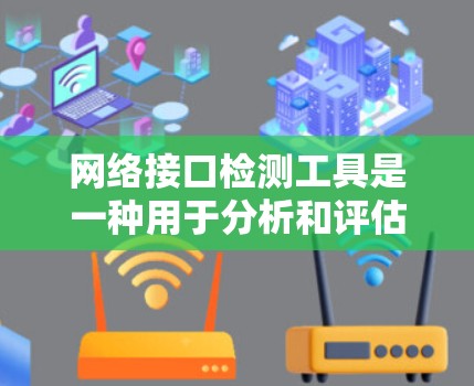 网络接口检测工具是一种用于分析和评估网络接口状态的工具，帮助用户优化网络性能。以下是对该工具的详细总结
