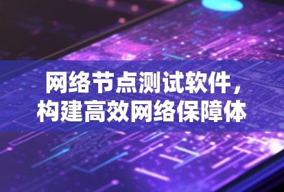网络节点测试软件，构建高效网络保障体系