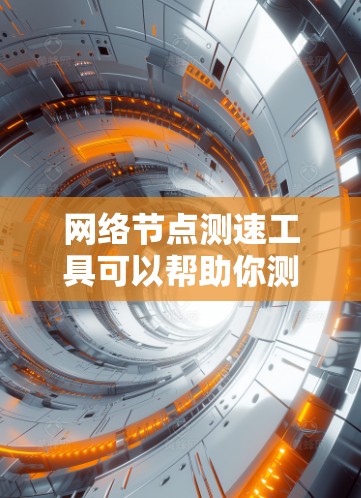 网络节点测速工具可以帮助你测试和评估网络节点的带宽和连接速度。以下是一些常用的网络节点测速工具及其功能