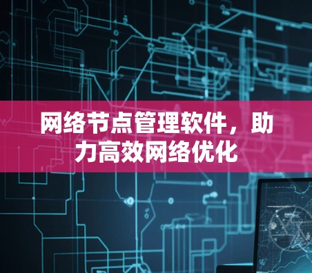 网络节点管理软件，助力高效网络优化