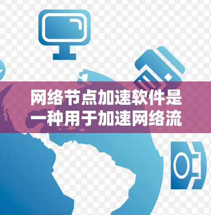 网络节点加速软件是一种用于加速网络流量、提升网络性能的工具。以下是一些常见的网络节点加速软件及其特点