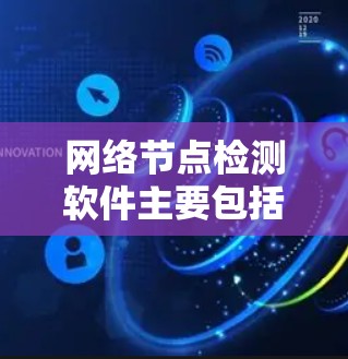 网络节点检测软件主要包括以下几个方面，包括测试工具、网络测试平台和网络测试工具等