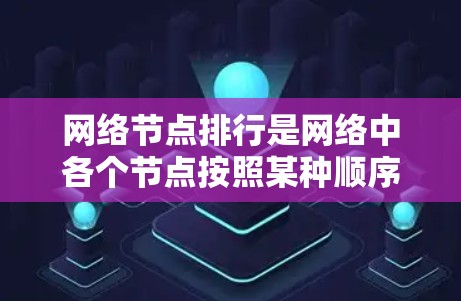 网络节点排行是网络中各个节点按照某种顺序排列，通常基于节点的连接密度、流量大小以及处理能力等因素。以下是对该主题的分步解释和总结