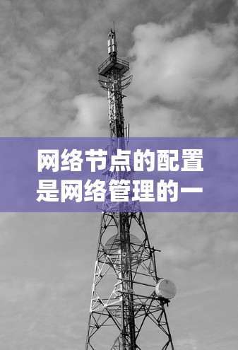 网络节点的配置是网络管理的一个重要环节，涉及硬件、软件和配置管理等多个方面。以下是一些常见的网络节点配置教程，适用于大多数网络设备和操作系统
