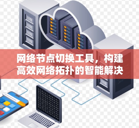 网络节点切换工具，构建高效网络拓扑的智能解决方案