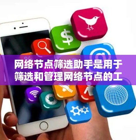 网络节点筛选助手是用于筛选和管理网络节点的工具，能够帮助管理员查看节点信息、检查连接情况、查看资源使用情况和设备状态，从而更好地维护和优化网络环境。以下是对网络节点筛选助手的详细总结
