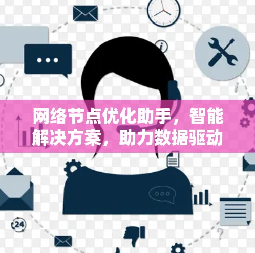 网络节点优化助手，智能解决方案，助力数据驱动的网络优化