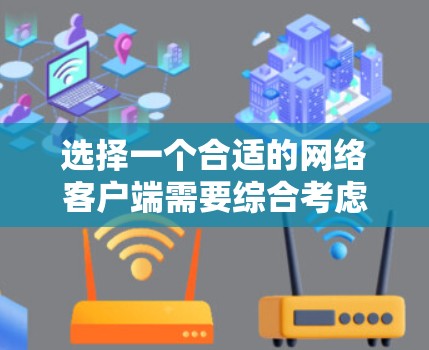 选择一个合适的网络客户端需要综合考虑多个因素，以下是一些关键点和推荐