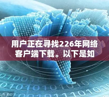 用户正在寻找226年网络客户端下载。以下是如何帮助用户解决问题的思考过程和步骤