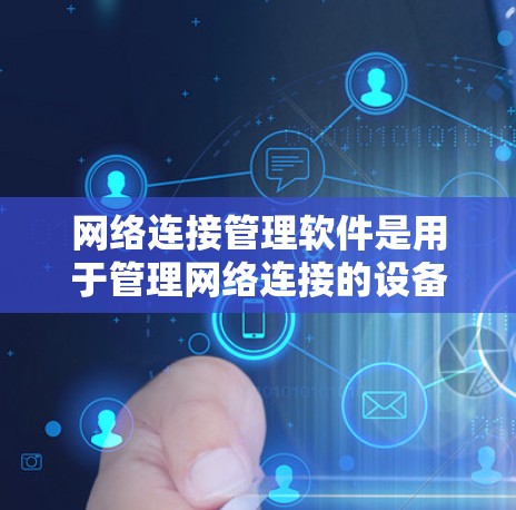 网络连接管理软件是用于管理网络连接的设备，如路由器和交换机，以自动分配和连接这些设备到特定的网络段。以下是对该领域的详细介绍
