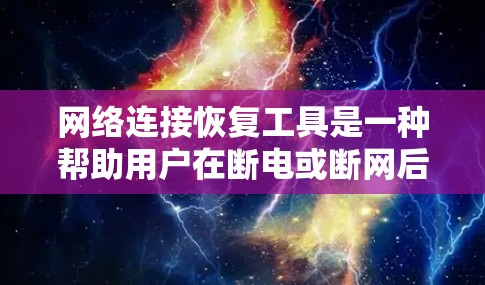 网络连接恢复工具是一种帮助用户在断电或断网后恢复网络连接的实用设备或软件。它能够快速恢复断电后的网络连接，保障用户的数据安全和正常使用。以下是对该工具的详细介绍