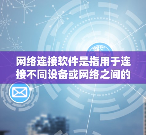网络连接软件是指用于连接不同设备或网络之间的软件，帮助用户在手机、电脑或其他设备之间无缝连接。以下是关于网络连接软件的详细分类和使用指南