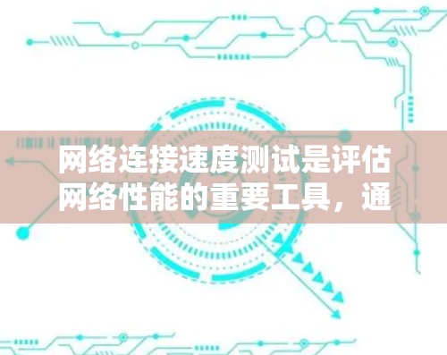 网络连接速度测试是评估网络性能的重要工具，通过以下步骤可以全面分析网络连接的性能