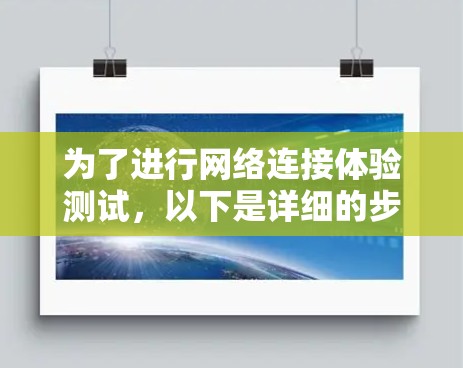 为了进行网络连接体验测试，以下是详细的步骤指南