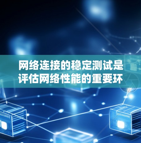 网络连接的稳定测试是评估网络性能的重要环节，对用户体验和系统稳定有直接影响。以下是系统性的指导