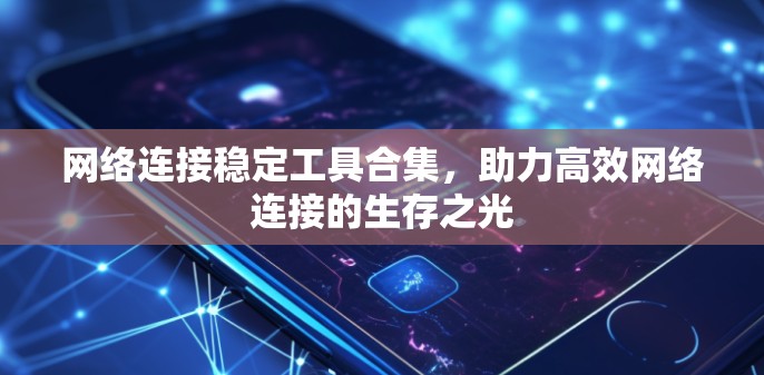 网络连接稳定工具合集，助力高效网络连接的生存之光