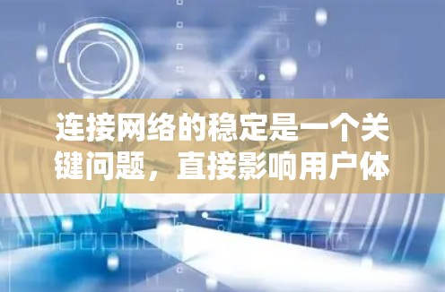 连接网络的稳定是一个关键问题，直接影响用户体验。以下是一个系统性的指南，帮助你逐步提升网络连接的稳定